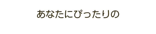 あなたにぴったりの